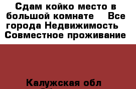 Сдам койко место в большой комнате  - Все города Недвижимость » Совместное проживание   . Калужская обл.,Обнинск г.